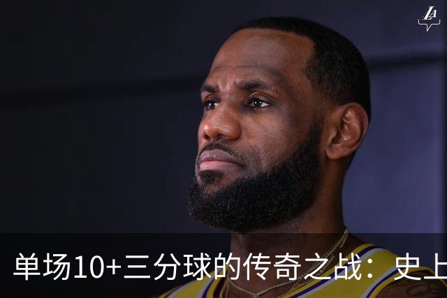 单场10+三分球的传奇之战：史上仅4位英雄！