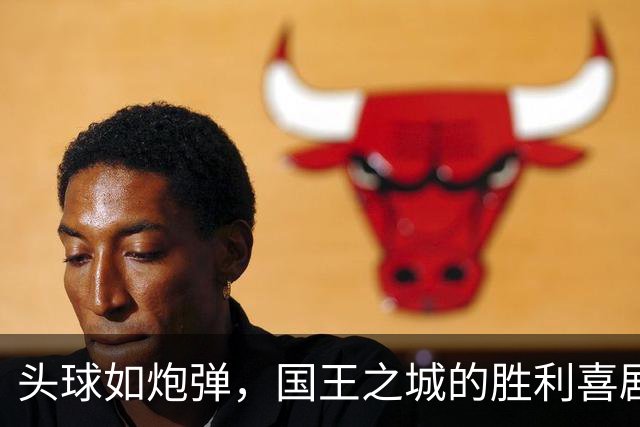 头球如炮弹，国王之城的胜利喜剧