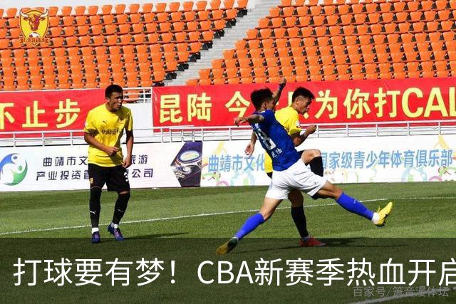 打球要有梦！CBA新赛季热血开启，大家准备好了吗？
