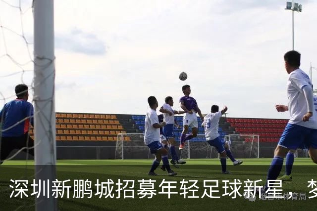 深圳新鹏城招募年轻足球新星，梦想从这一踢开始！